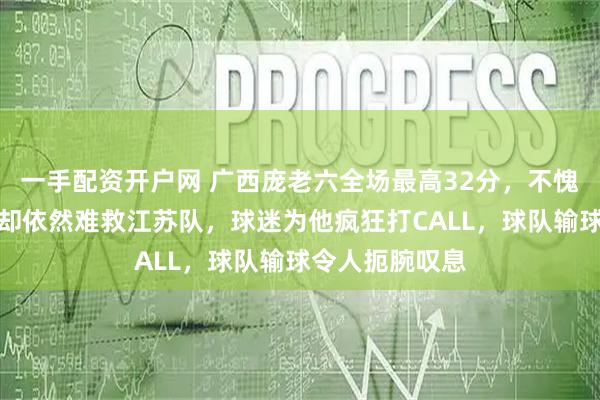 一手配资开户网 广西庞老六全场最高32分，不愧是广西狼兵，却依然难救江苏队，球迷为他疯狂打CALL，球队输球令人扼腕叹息