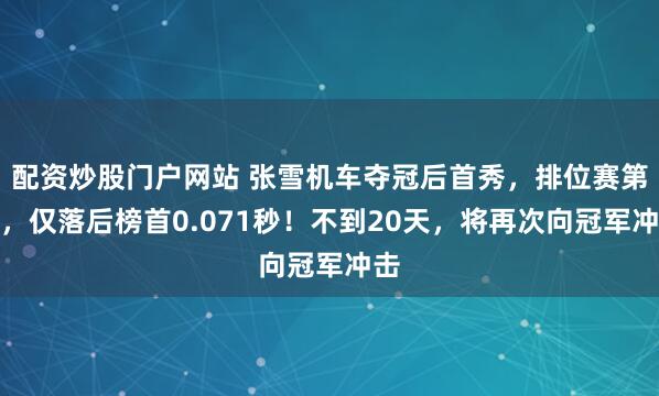 配资炒股门户网站 张雪机车夺冠后首秀，排位赛第二，仅落后榜首0.071秒！不到20天，将再次向冠军冲击