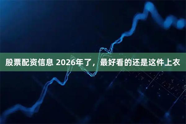 股票配资信息 2026年了，最好看的还是这件上衣