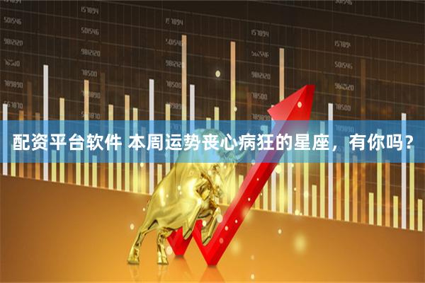 配资平台软件 本周运势丧心病狂的星座，有你吗？